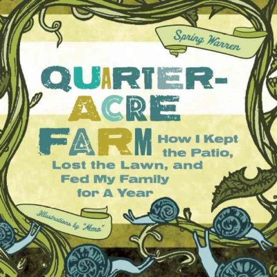 Quarter-acre farm : how I kept the patio, lost the lawn, and fed my family for a year / Spring Warren ; illustrations by "Nemo".