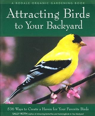 Attracting birds to your backyard : 536 ways to turn your yard and garden into a haven for your favorite birds / Sally Roth.