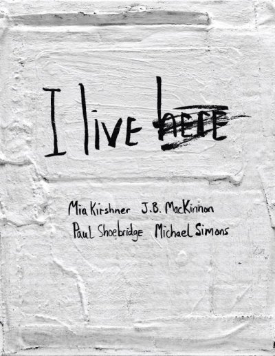 I live here / Mia Kirshner, J.B.MacKinnon, Paul Shoebridge, Machael Simons.