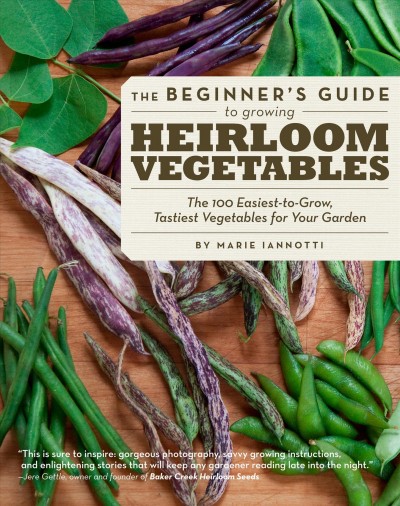 The beginner's guide to growing heirloom vegetables : the 100 easiest-to-grow, tastiest vegetables for your garden / by Marie Iannotti.