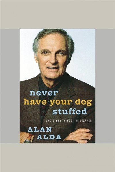 Never have your dog stuffed [electronic resource] : and other things I've learned / Alan Alda.