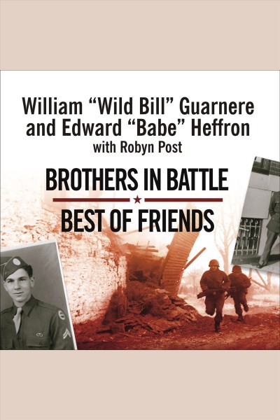 Brothers in battle, best of friends [electronic resource] : two WWII paratroopers from the original Band of brothers tell their story / William "Wild Bill" Guarnere and Edward "Babe" Heffron ; with Robyn Post ; foreword by Tom Hanks.