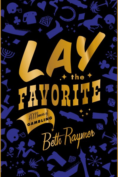 Lay the favorite [electronic resource] : a memoir of gambling / Beth Raymer.