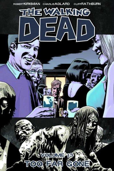 The walking dead. [Volume 13, Too far gone] / Robert Kirkman, creator, writer ; Charlie Adlard, penciler, inker ; Cliff Rathburn, gray tones ; Rus Wooton, letterer.