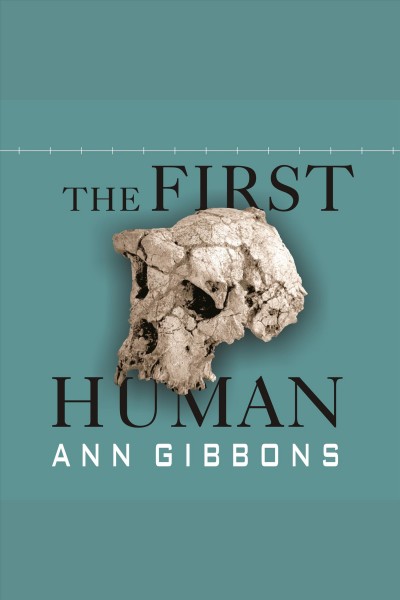 The first human [electronic resource] : [the race to discover our earliest ancestors]  / Ann Gibbons.