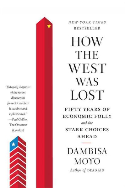 How the West was lost [electronic resource] : fifty years of economic folly--and the stark choices ahead / Dambisa Moyo.