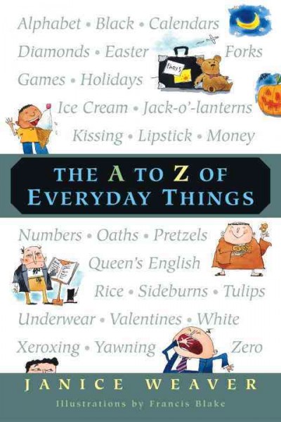 The A to Z of everyday things [electronic resource] / Janice Weaver ; illustrations by Francis Blake.