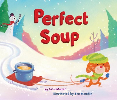 Perfect Soup [electronic resource] / by Lisa Moser ; illustrated by Ben Mantle.