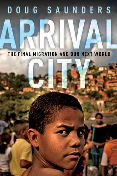 Arrival city [electronic resource] : the final migration and our next world / Doug Saunders.