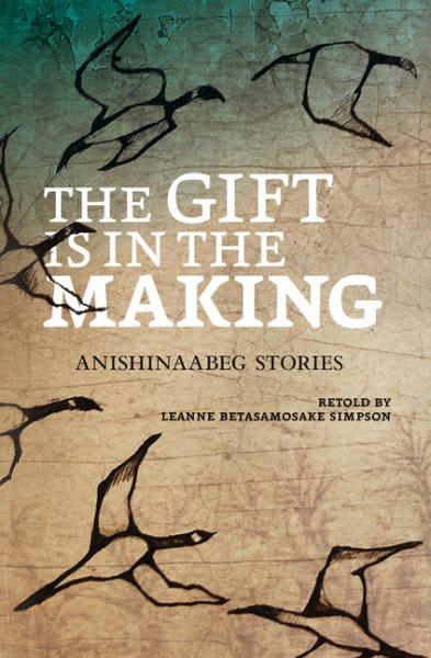 The gift is in the making : Anishinaabeg stories / retold by Leanne Simpson ; illustrations by Amanda Strong.