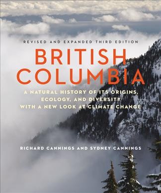 British Columbia : a natural history of its origins, ecology, and diversity with a new look at climate change / Richard Cannings and Sydney Cannings.