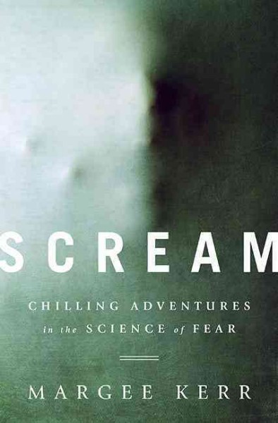 Scream : chilling adventures in the science of fear / Margee Kerr.