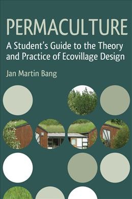 Permaculture : a student's guide to the theory and practice of ecovillage design / Jan Martin Bang.