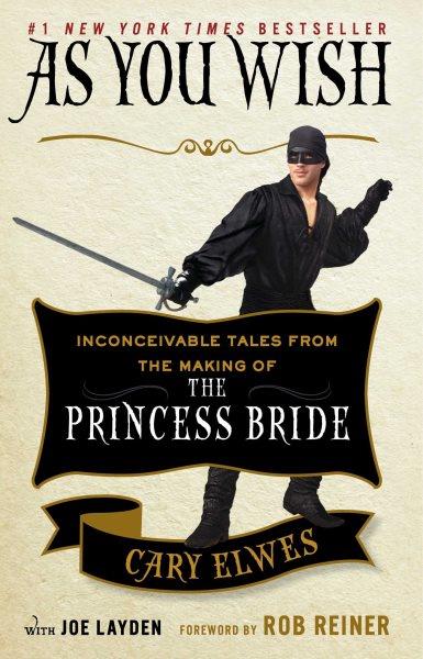 As you wish : inconceivable tales from the making of The princess bride / Cary Elwes with Joe Layden ; foreword by Rob Reiner.