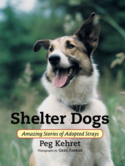 Shelter dogs : amazing stories of adopted stray / Peg Kehret ; photographs by Greg Farrar.