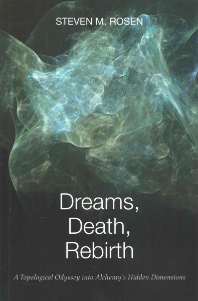 Dreams, death, rebirth : a topological odyssey into alchemy's hidden dimensions / Steven M. Rosen.
