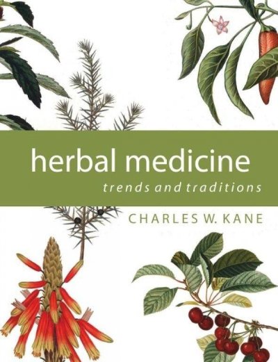 Herbal medicine : trends and traditions : a comprehensive sourcebook on the preparation and use of medicinal plants / Charles W. Kane.