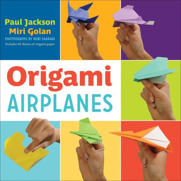 Origami airplanes [electronic resource] / Paul Jackson, Miri Golan ; photographs by Kobi Sharabi.
