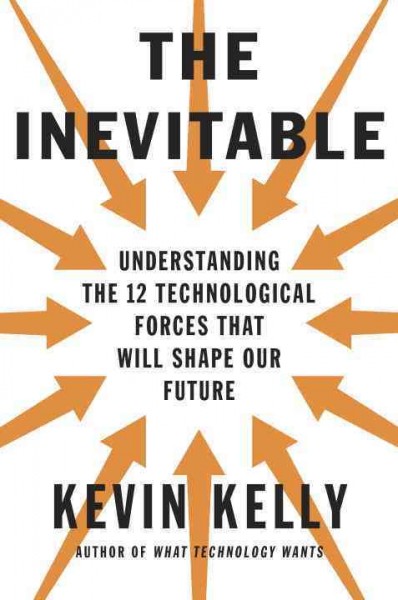 The inevitable : understanding the 12 technological forces that will shape our future / Kevin Kelly.