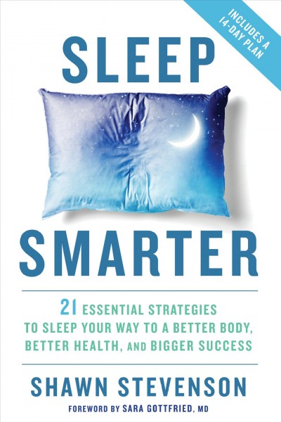 Sleep smarter : 21 essential strategies to sleep your way to a better body, better health, and bigger success / Shawn Stevenson ; foreword by Sara Gottfried, MD.