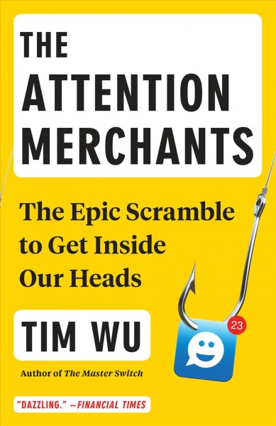 The attention merchants : the epic scramble to get inside our heads / Tim Wu.