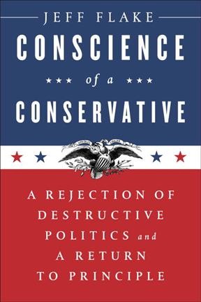 Conscience of a conservative : a rejection of destructive politics and a return to principle / Jeff Flake.