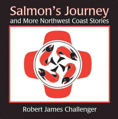 Salmon's journey and more Northwest Coast stories : learning from nature and the world around us / stories and illustrations, Robert James Challenger.