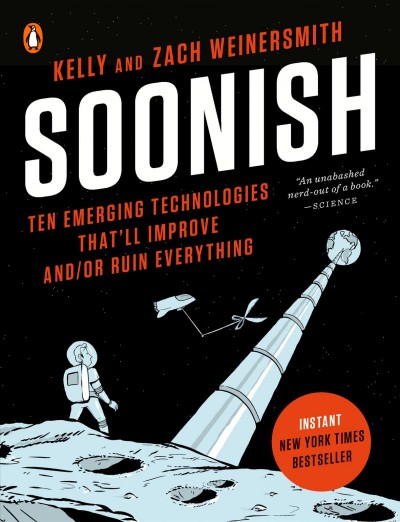 Soonish : emerging technologies that'll improve and/or ruin everything / Kelly and Zach Weinersmith.