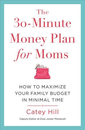 The 30-minute money plan for moms : how to maximize your family budget in minimal time / Catey Hill.