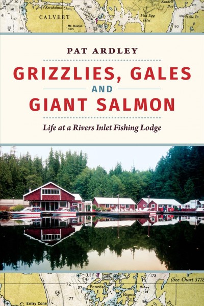 Grizzlies, gales and giant salmon : life at a Rivers Inlet fishing lodge / Pat Ardley.