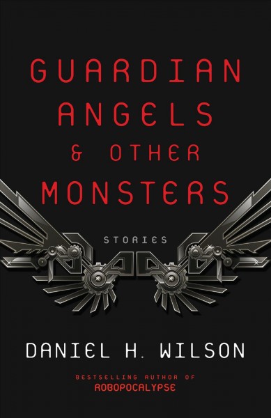 Guardian angels & other monsters : stories / Daniel H. Wilson.