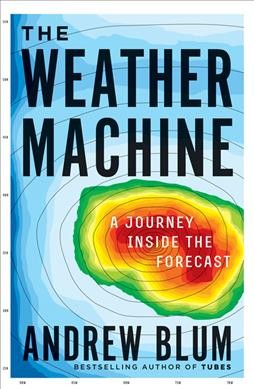 The weather machine : a journey inside the forecast / Andrew Blum.