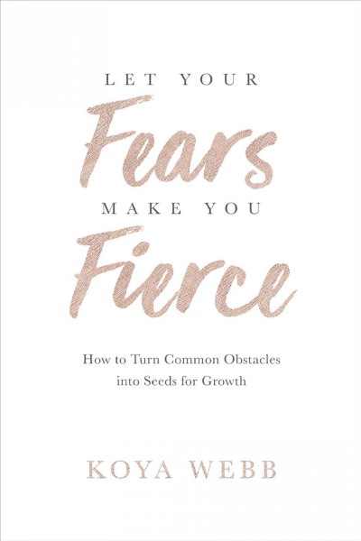 Let your fears make you fierce : how to turn common obstacles into seeds for growth / Koya Webb.