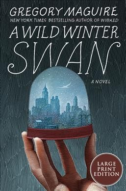 A wild winter swan [large print] : a novel / Gregory Maguire.