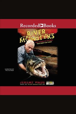 River monsters [electronic resource] : True stories of the ones that didn't get away. Wade Jeremy.