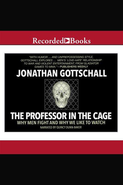 The professor in the cage [electronic resource] : Why men fight and why we like to watch. Jonathan Gottschall.