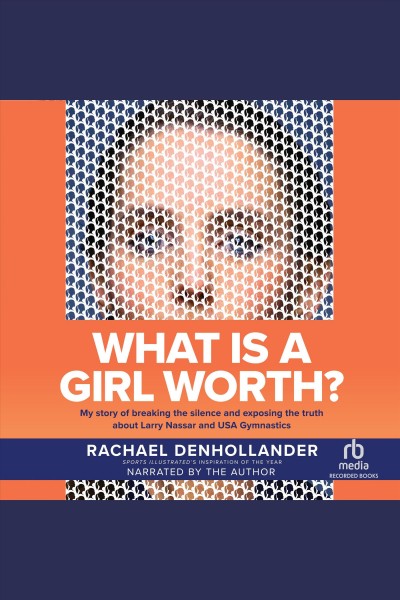 What is a girl worth? [electronic resource] : My story of breaking the silence and exposing the truth about larry nassar and usa gymnastics. Rachael Denhollander.
