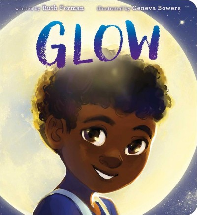 Glow / written by Ruth Forman ; illustrated by Geneva Bowers.