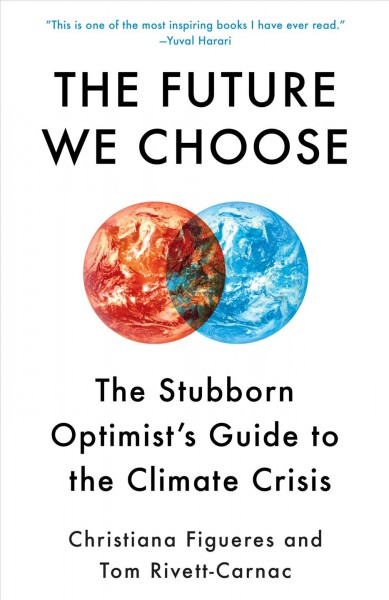 The future we choose : the stubborn optimist's guide to the climate crisis / Christiana Figueres and Tom Rivett-Carnac.