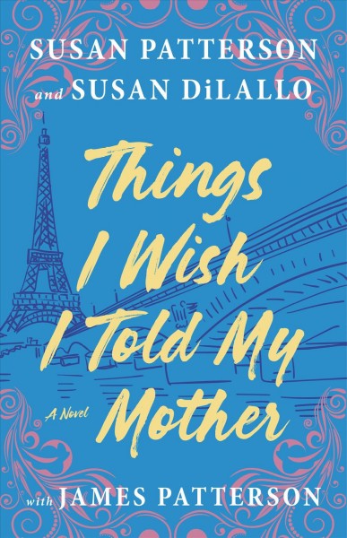 Things I wish I told my mother : a novel / Susan Patterson and Susan DiLallo with James Patterson.