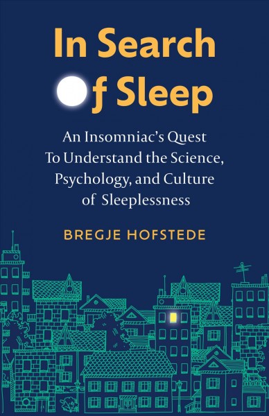 In search of sleep : an insomniac's quest to understand the science, psychology, and culture of sleeplessness / Bregje Hofstede ; translation by Alice Tetley-Paul.