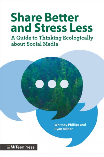 Share better and stress less : a guide to thinking ecologically about social media / Whitney Phillips and Ryan Milner.