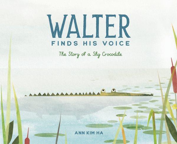 Walter finds his voice : the story of a shy crocodile / Ann Kim Ha.