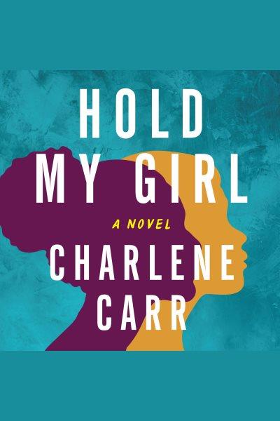 Hold my girl : a novel / Charlene Carr.