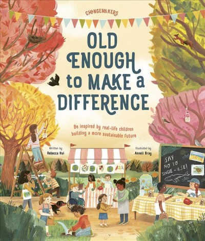 Old enough to make a difference / written by Rebecca Hui ; illustrated by Anneli Bray ; foreword by Jonah Larson.