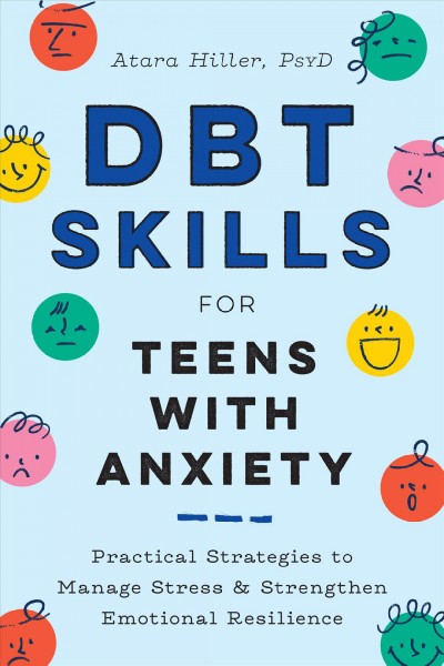 DBT skills for teens with anxiety : practical strategies to manage stress & strengthen emotional resilience / Atara Hiller, PsyD.