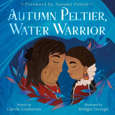 Autumn Peltier, water warrior / written by Carole Lindstrom ; illustrated by Bridget George ; foreword by Autumn Peltier.