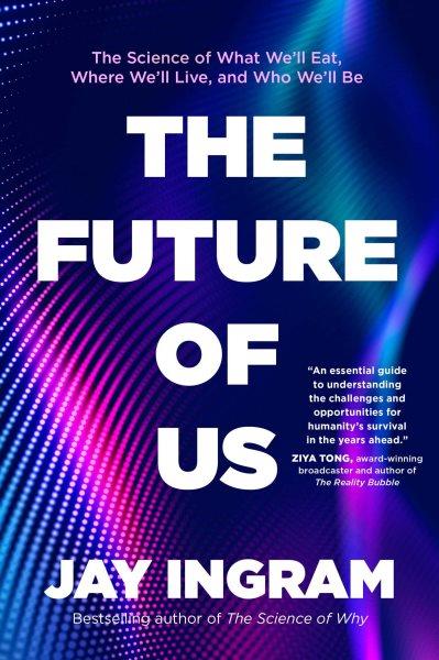 The future of us : the science of what we'll eat, where we'll live, and who we'll be / Jay Ingram.