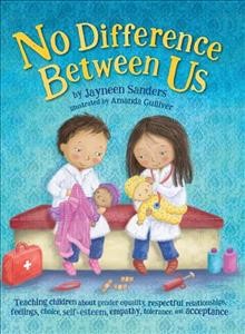 No difference between us : teaching children about gender equality, respectful relationships, feelings, choice, self-esteem, empathy, tolerance, and acceptance / by Jayneen Sanders ; illustrated by Amanda Gulliver.