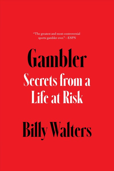 Gambler : secrets from a life at risk / Billy Walters ; [with Armen Keteyian].